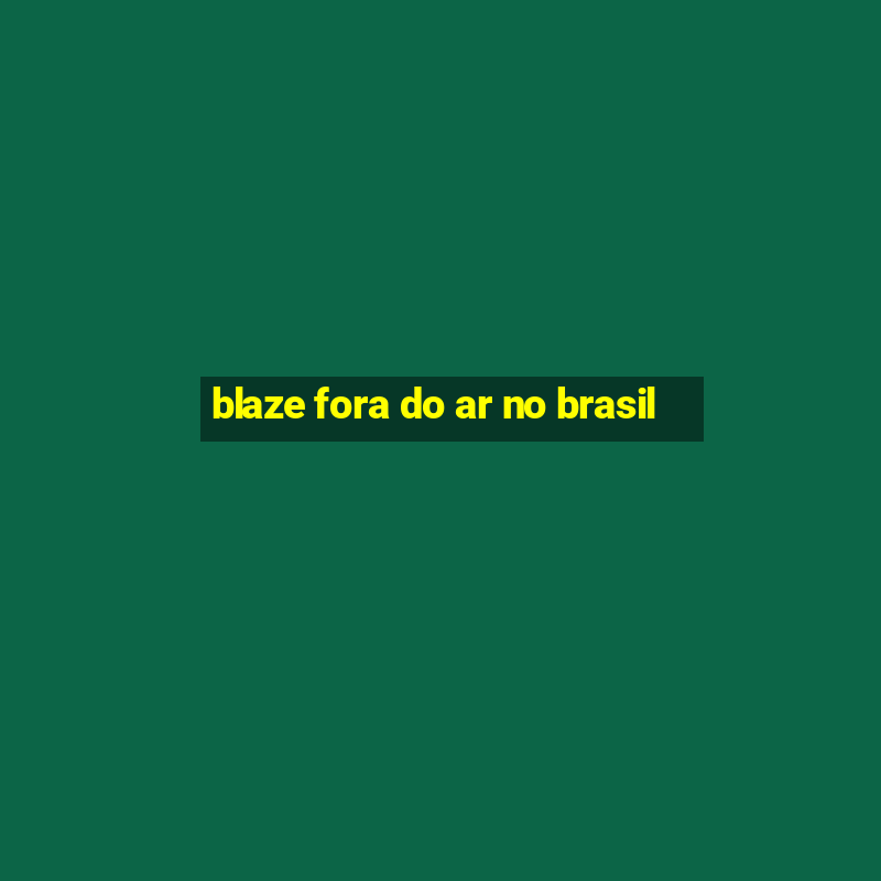 blaze fora do ar no brasil