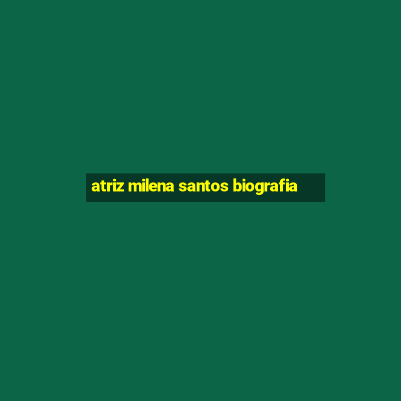 atriz milena santos biografia