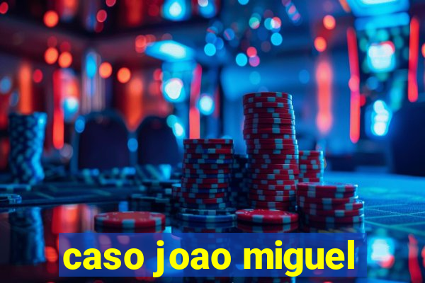 caso joao miguel