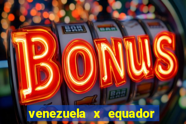 venezuela x equador onde assistir