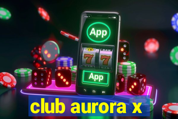 club aurora x