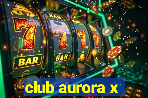 club aurora x