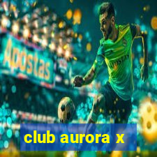 club aurora x