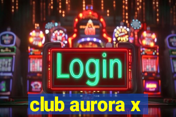 club aurora x