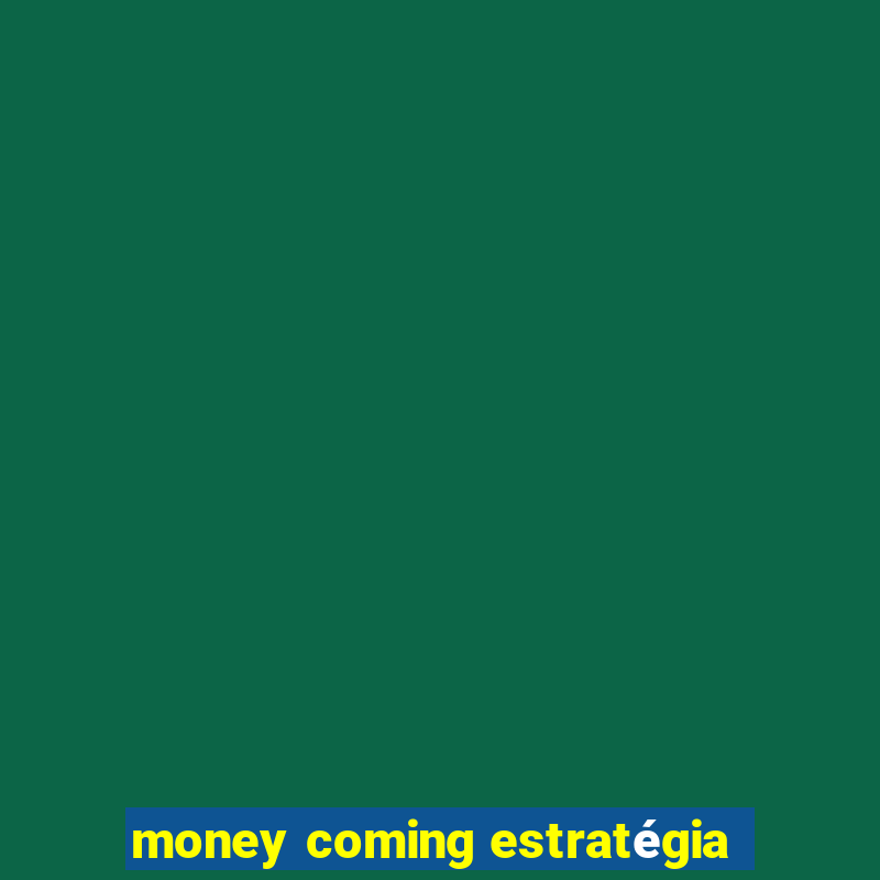 money coming estratégia