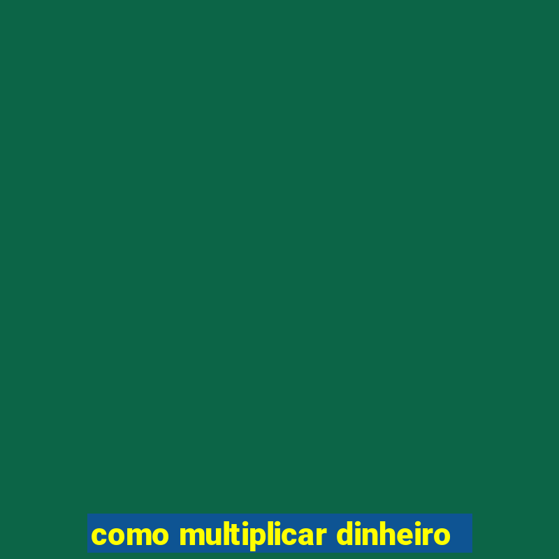 como multiplicar dinheiro