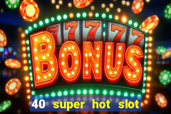 40 super hot slot game free