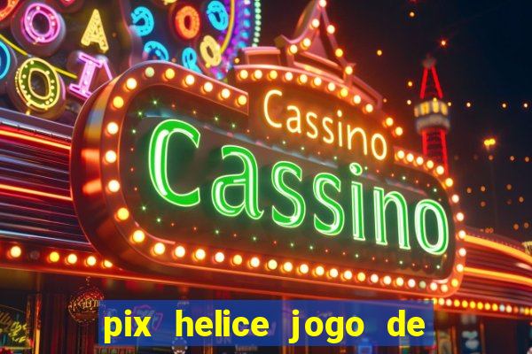 pix helice jogo de ganhar pix