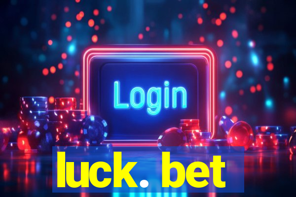 luck. bet