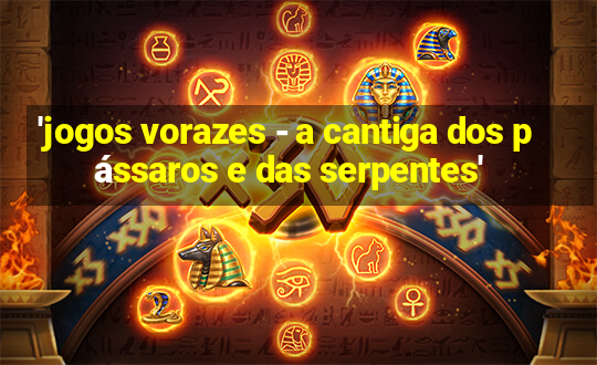 'jogos vorazes - a cantiga dos pássaros e das serpentes'