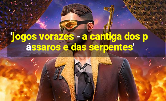 'jogos vorazes - a cantiga dos pássaros e das serpentes'