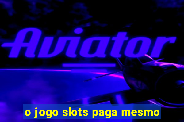 o jogo slots paga mesmo