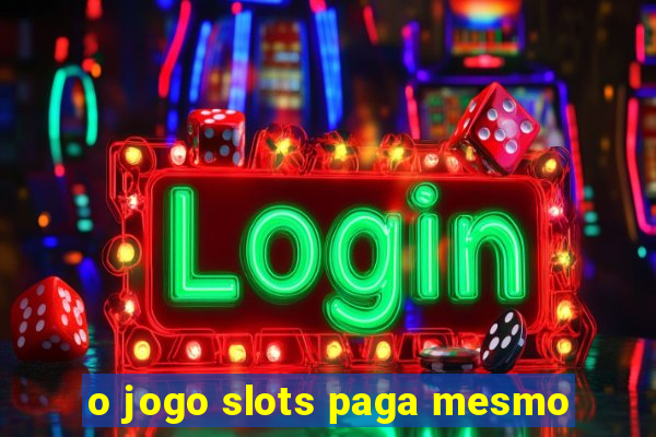 o jogo slots paga mesmo