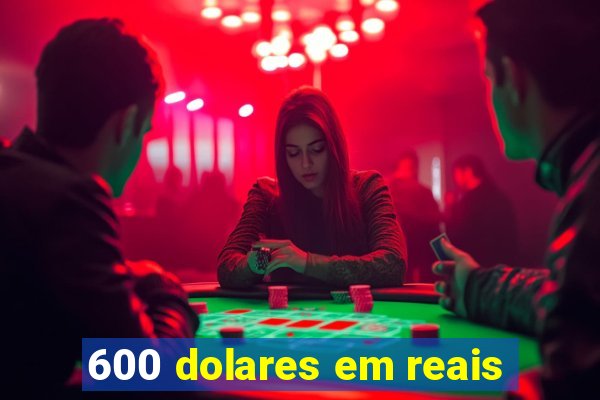 600 dolares em reais