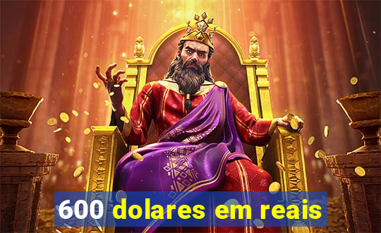 600 dolares em reais