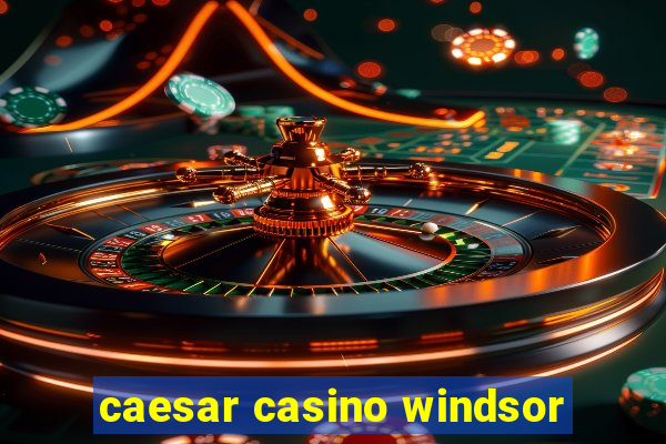 caesar casino windsor