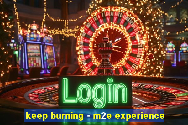 keep burning - m2e experience