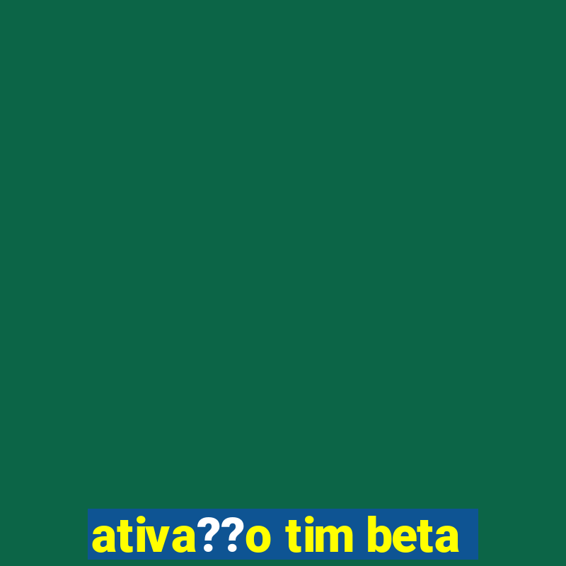 ativa??o tim beta