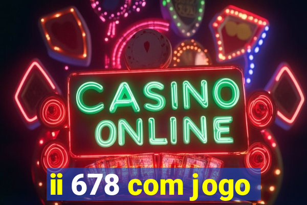 ii 678 com jogo