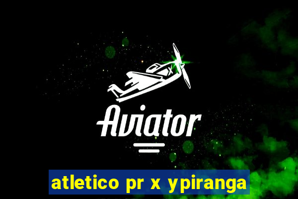 atletico pr x ypiranga