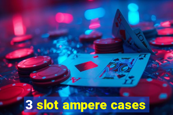 3 slot ampere cases