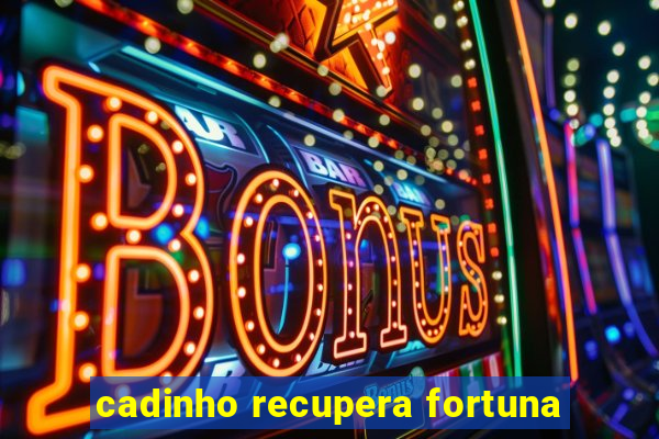 cadinho recupera fortuna