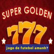 jogo de futebol amanh?