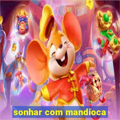 sonhar com mandioca