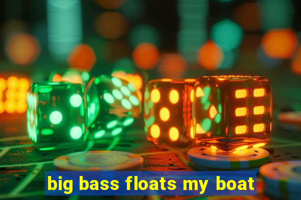 big bass floats my boat