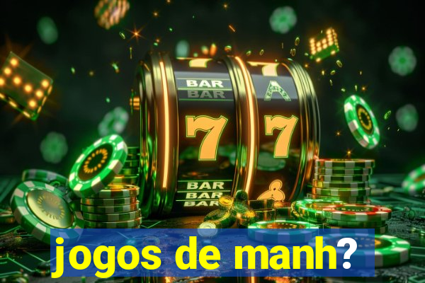 jogos de manh?