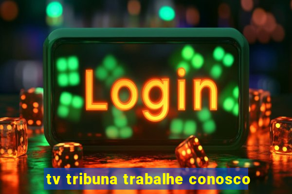 tv tribuna trabalhe conosco