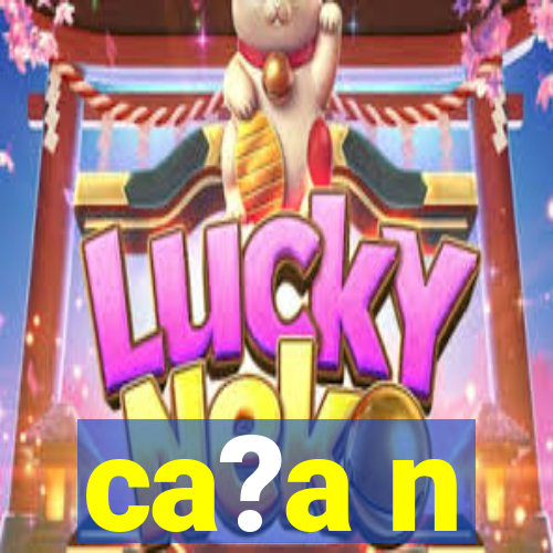 ca?a n