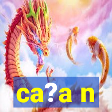 ca?a n