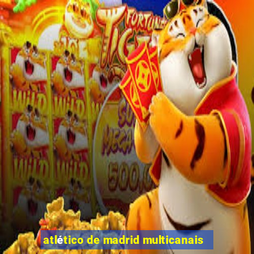 atlético de madrid multicanais