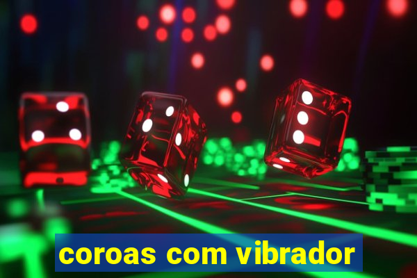 coroas com vibrador