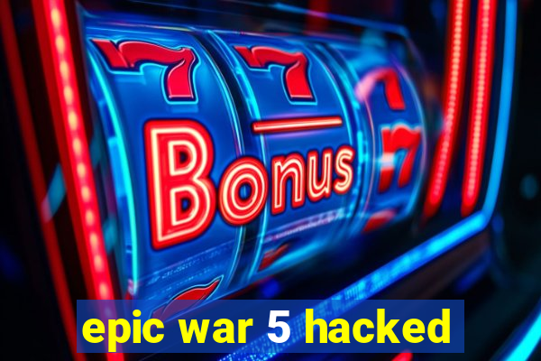 epic war 5 hacked