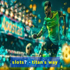 slots? - titan's way