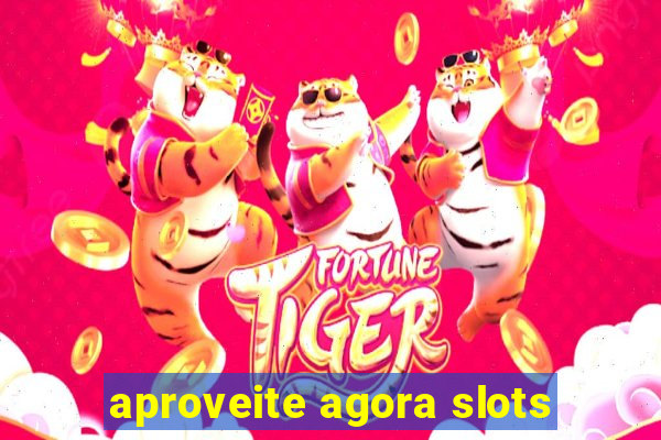 aproveite agora slots