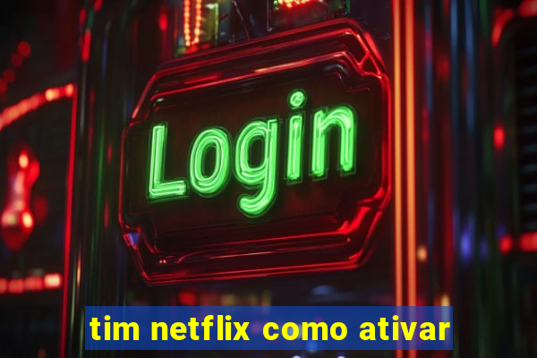 tim netflix como ativar