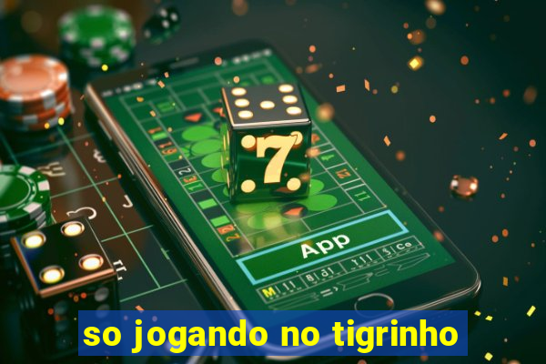 so jogando no tigrinho