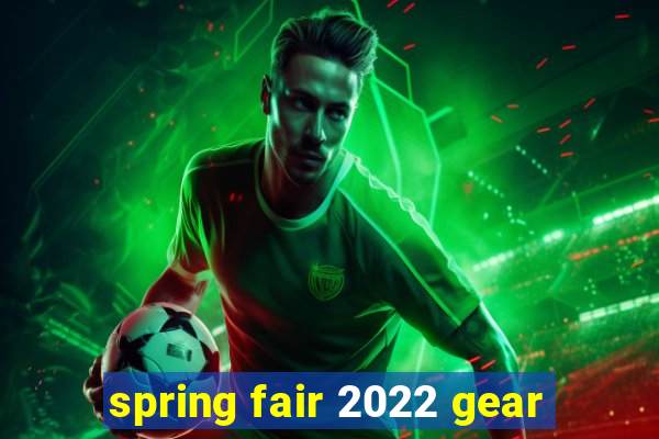 spring fair 2022 gear