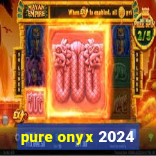 pure onyx 2024