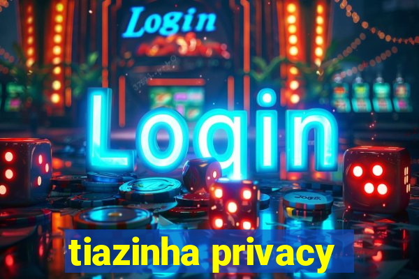 tiazinha privacy