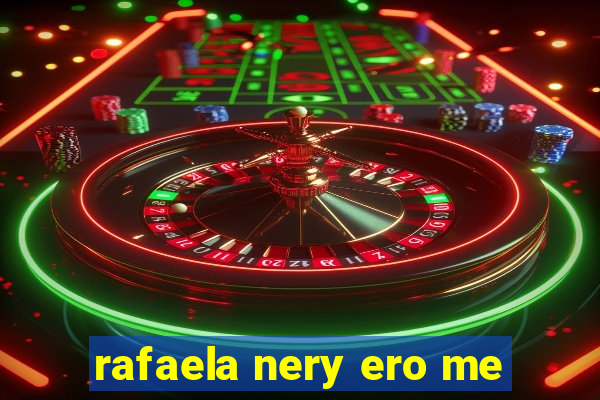 rafaela nery ero me