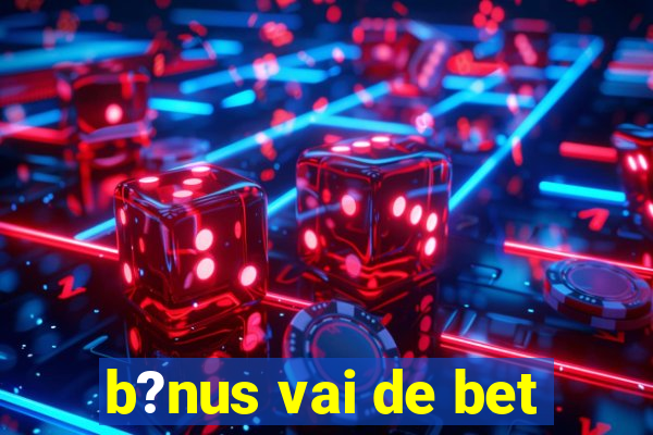 b?nus vai de bet