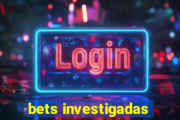 bets investigadas