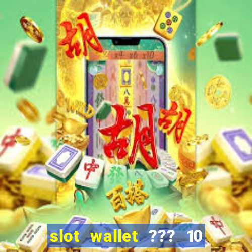 slot wallet ??? 10 ??? 100