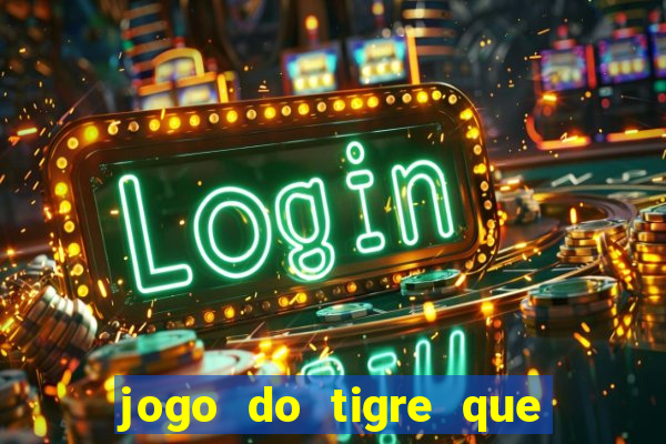 jogo do tigre que d谩 dinheiro