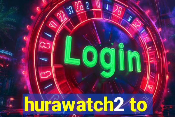 hurawatch2 to