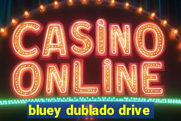 bluey dublado drive